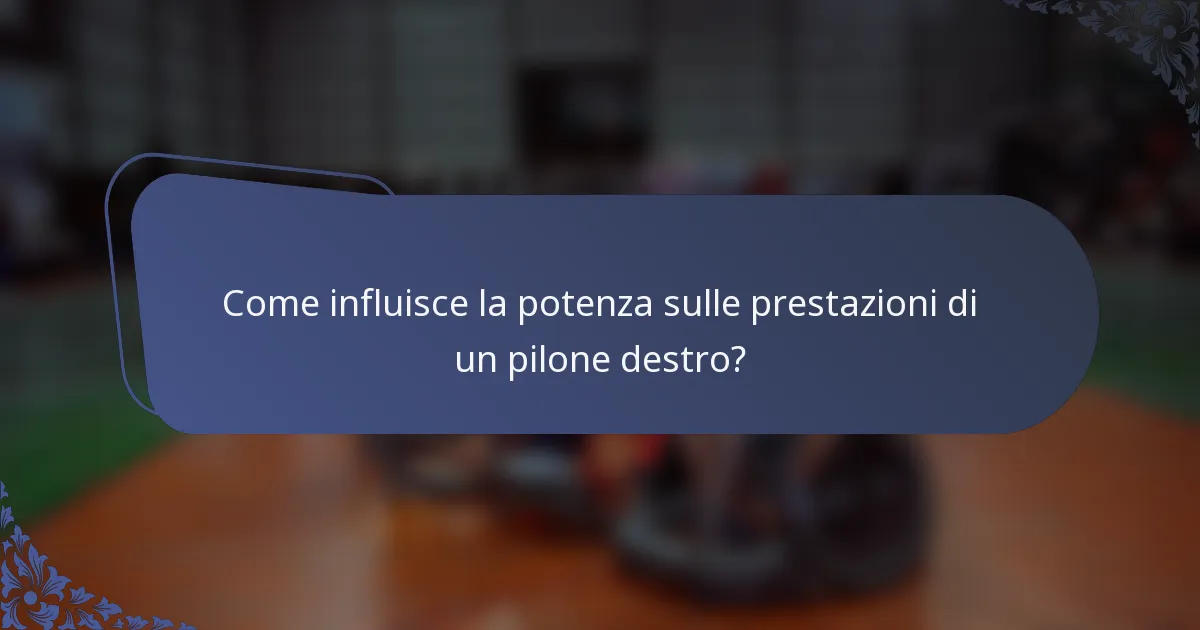 Come influisce la potenza sulle prestazioni di un pilone destro?