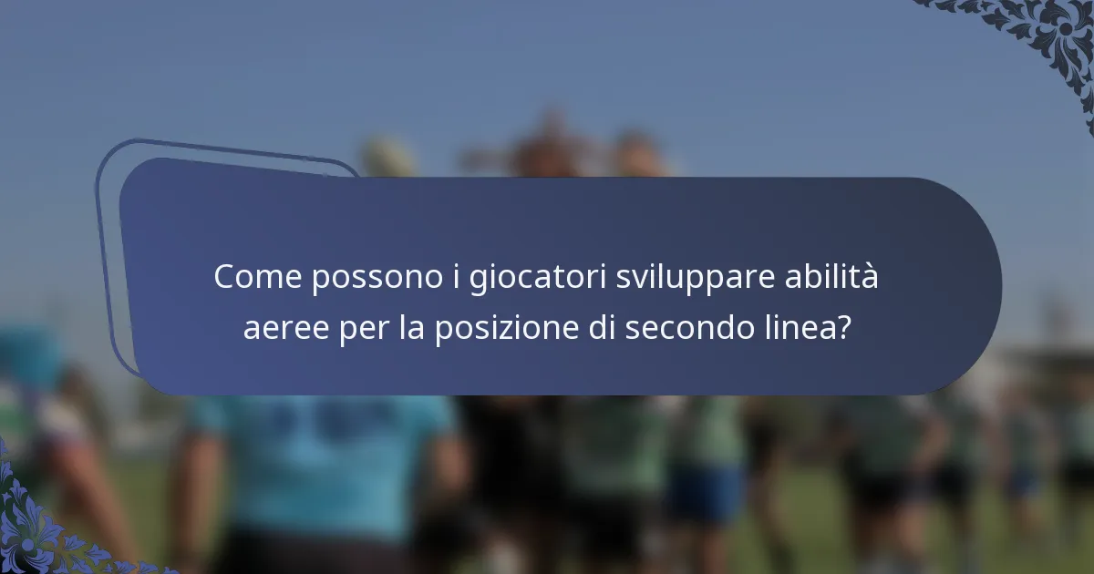 Come possono i giocatori sviluppare abilità aeree per la posizione di secondo linea?