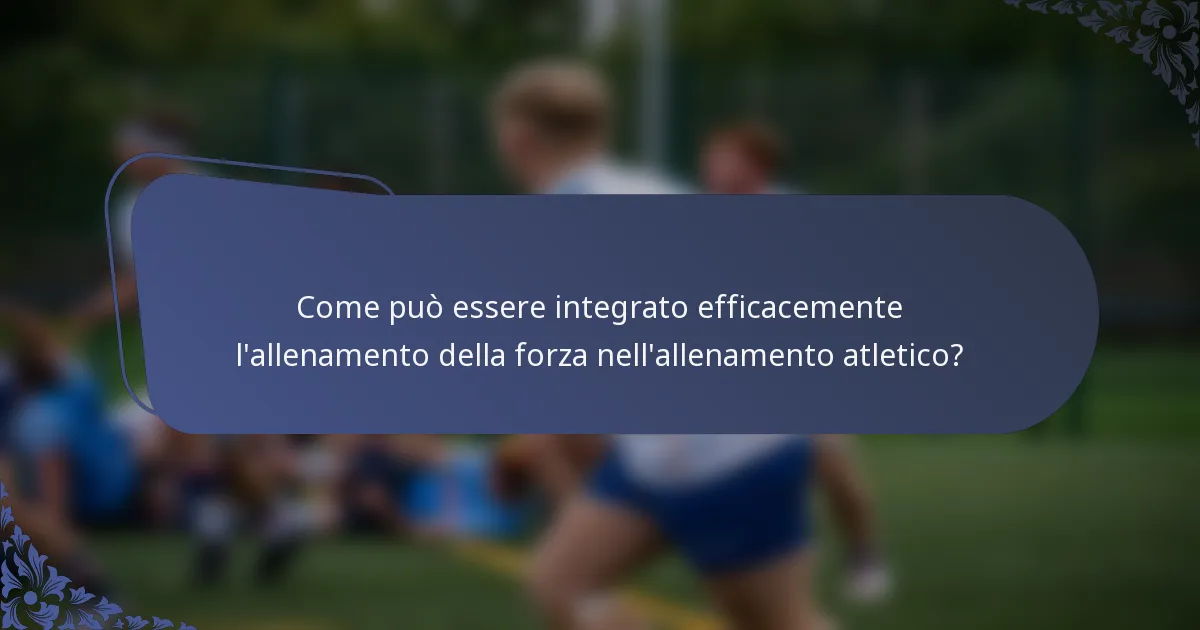 Come può essere integrato efficacemente l'allenamento della forza nell'allenamento atletico?
