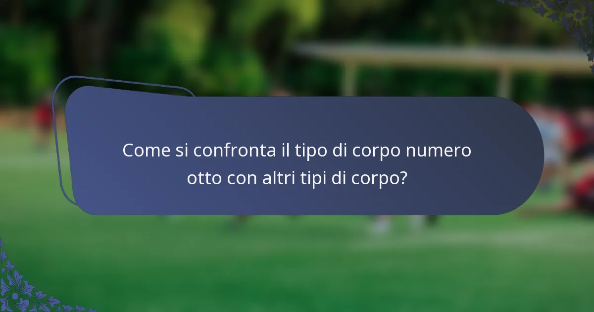 Come si confronta il tipo di corpo numero otto con altri tipi di corpo?