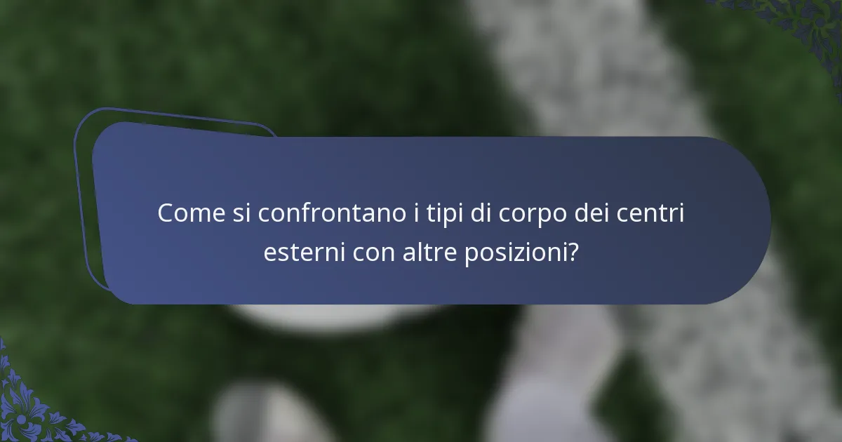 Come si confrontano i tipi di corpo dei centri esterni con altre posizioni?