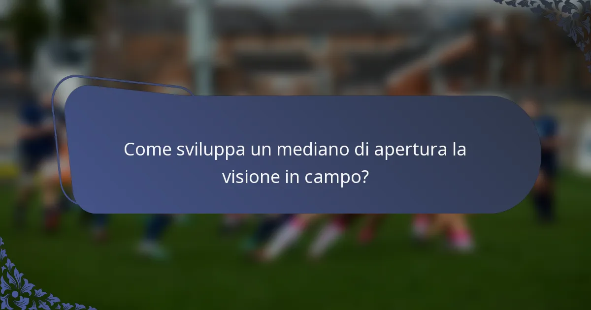 Come sviluppa un mediano di apertura la visione in campo?