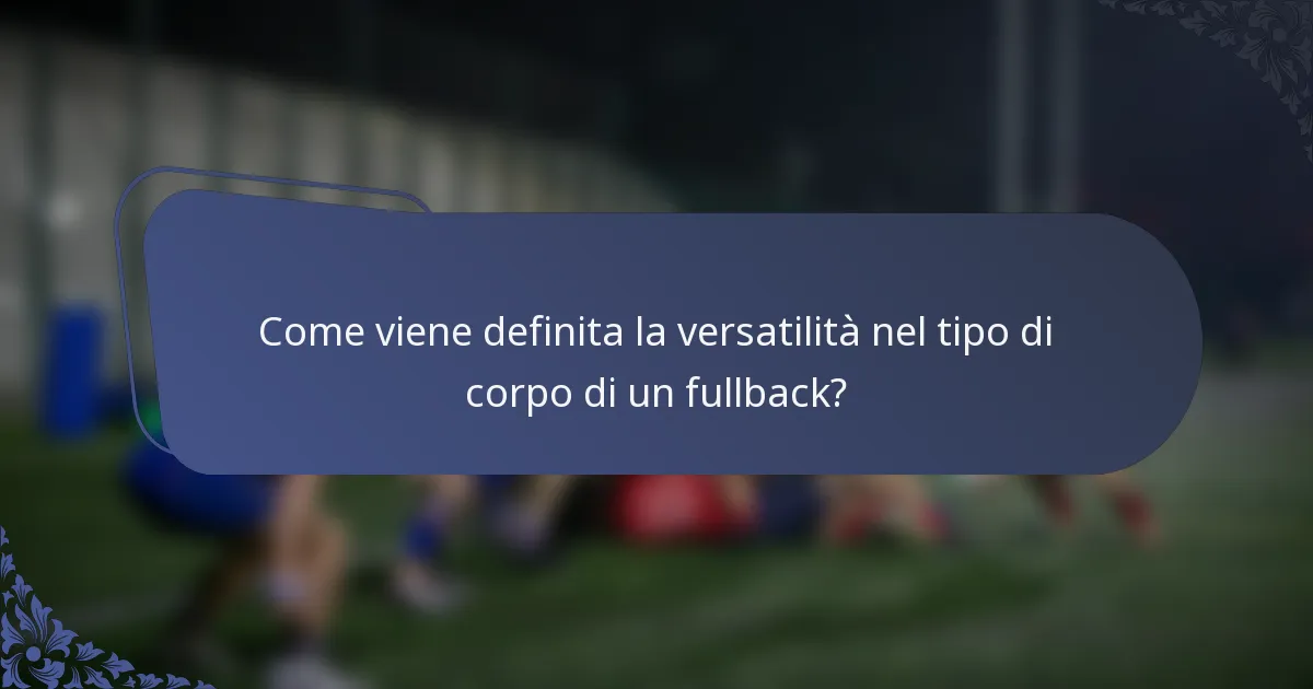 Come viene definita la versatilità nel tipo di corpo di un fullback?