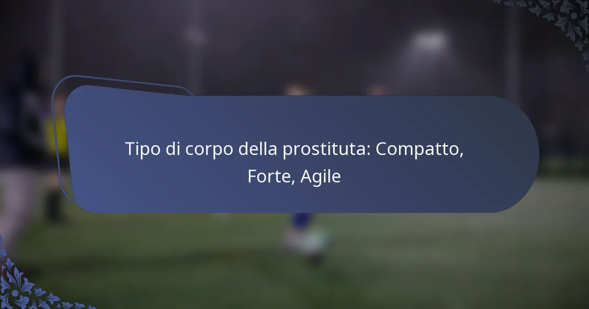 Tipo di corpo della prostituta: Compatto, Forte, Agile