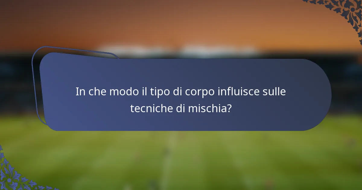 In che modo il tipo di corpo influisce sulle tecniche di mischia?