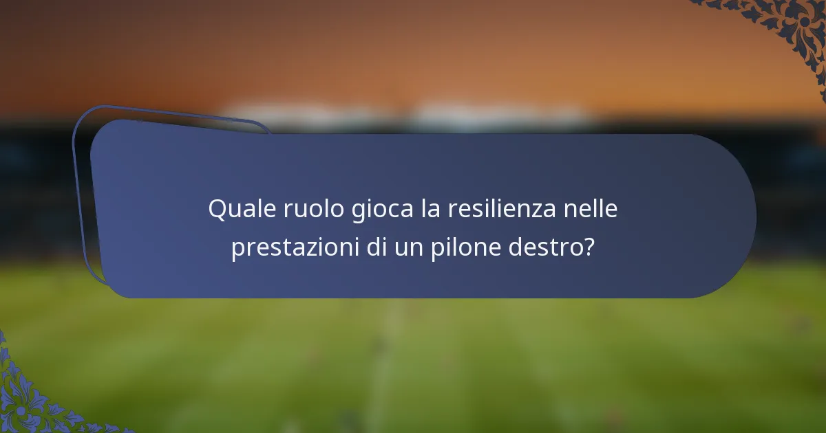 Quale ruolo gioca la resilienza nelle prestazioni di un pilone destro?