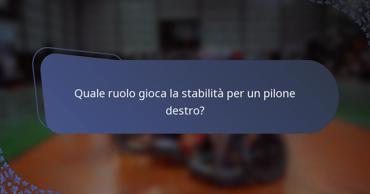 Quale ruolo gioca la stabilità per un pilone destro?