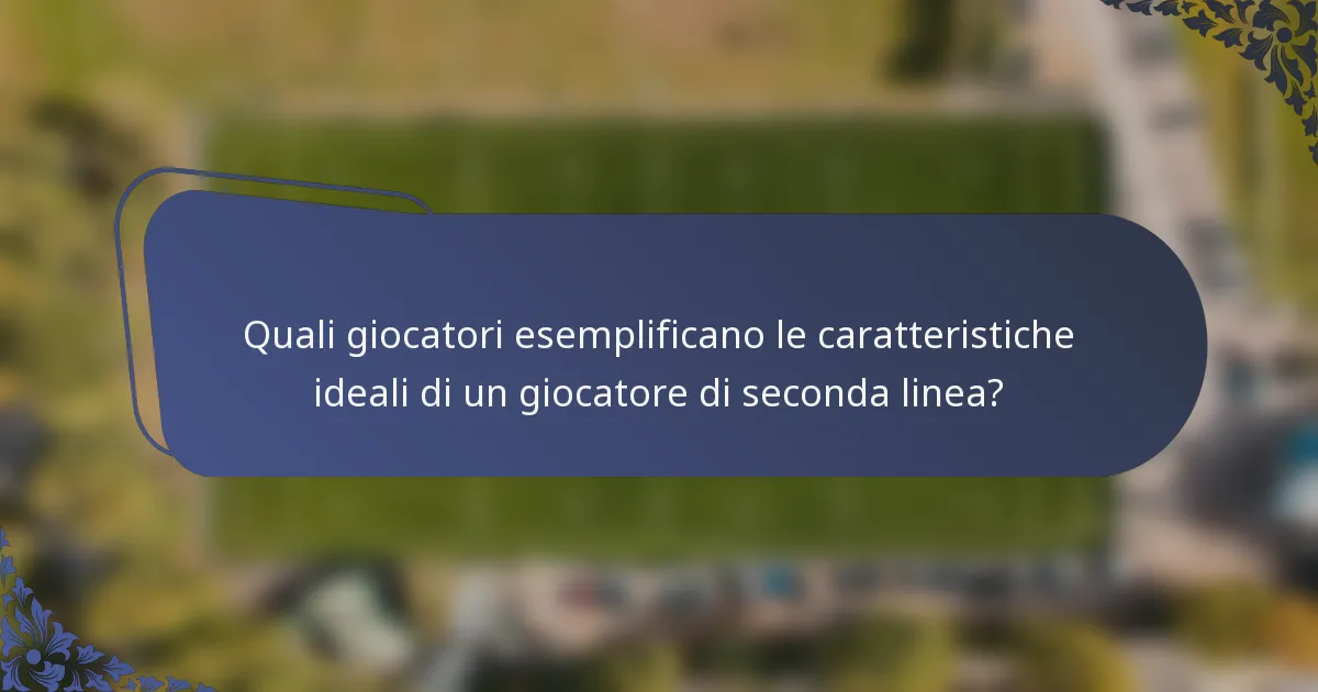 Quali giocatori esemplificano le caratteristiche ideali di un giocatore di seconda linea?