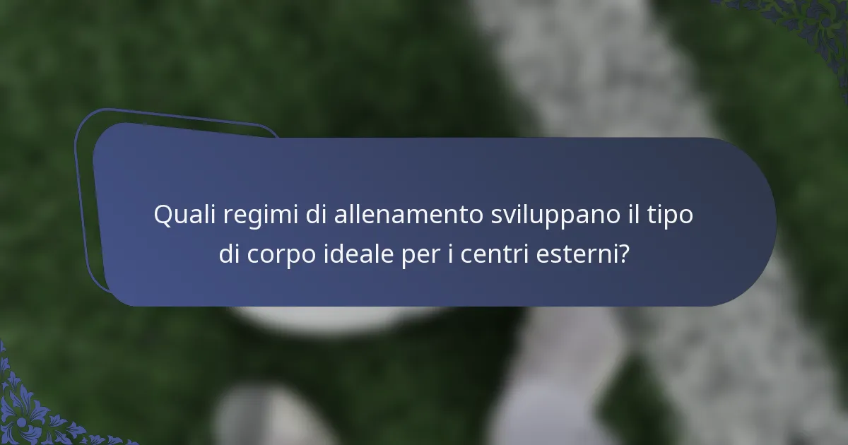 Quali regimi di allenamento sviluppano il tipo di corpo ideale per i centri esterni?