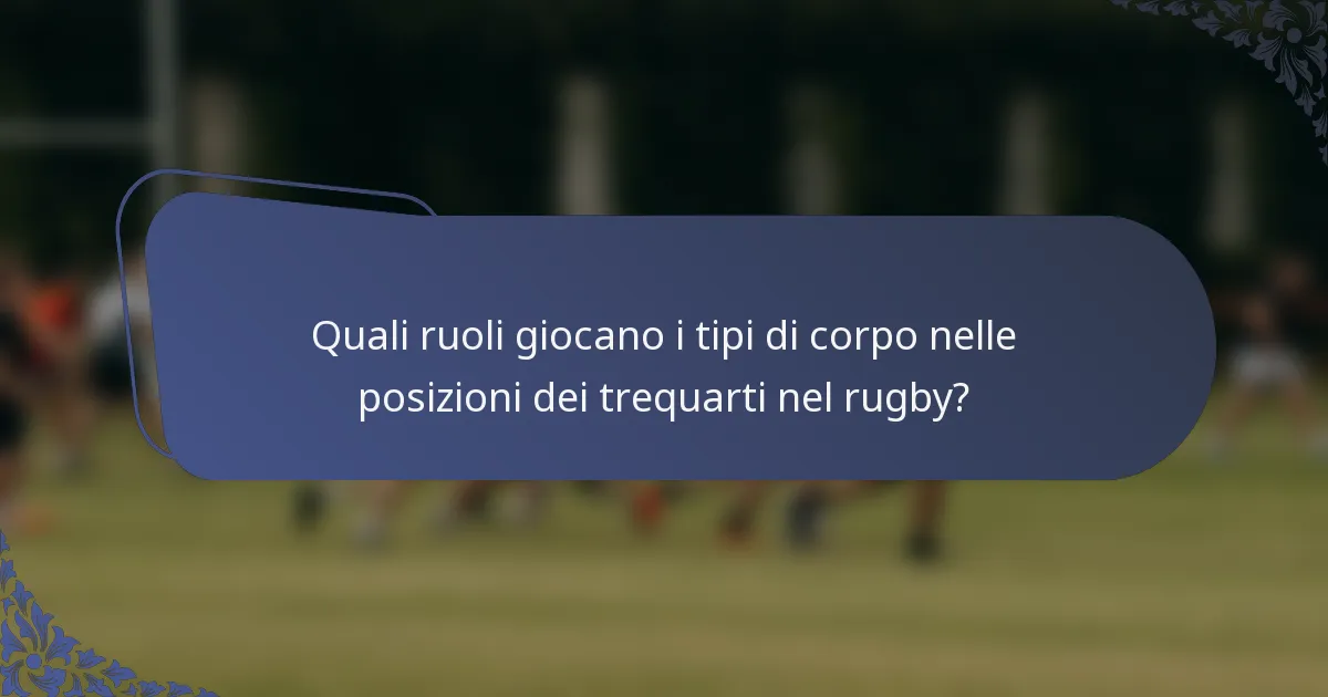 Quali ruoli giocano i tipi di corpo nelle posizioni dei trequarti nel rugby?
