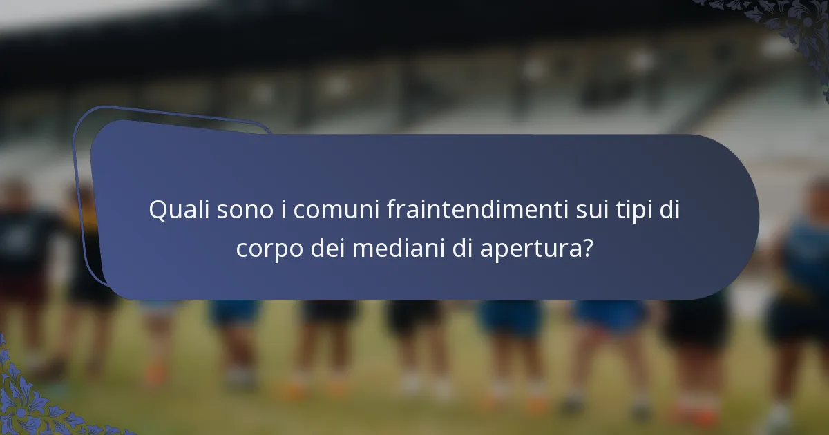 Quali sono i comuni fraintendimenti sui tipi di corpo dei mediani di apertura?