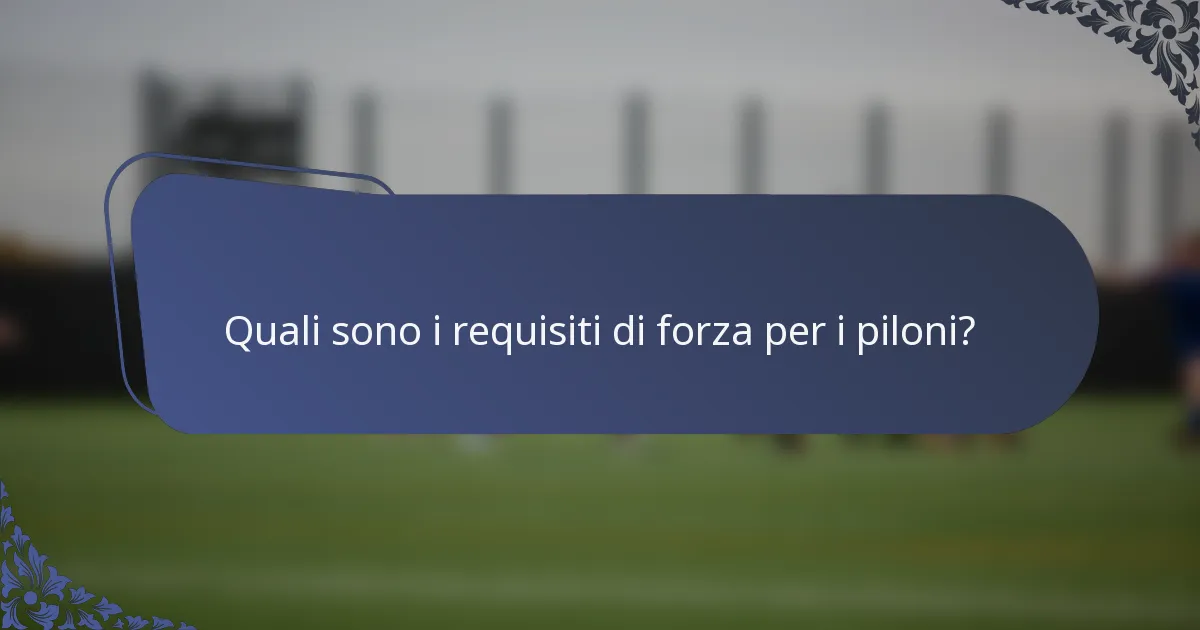 Quali sono i requisiti di forza per i piloni?