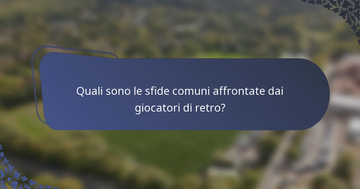 Quali sono le sfide comuni affrontate dai giocatori di retro?