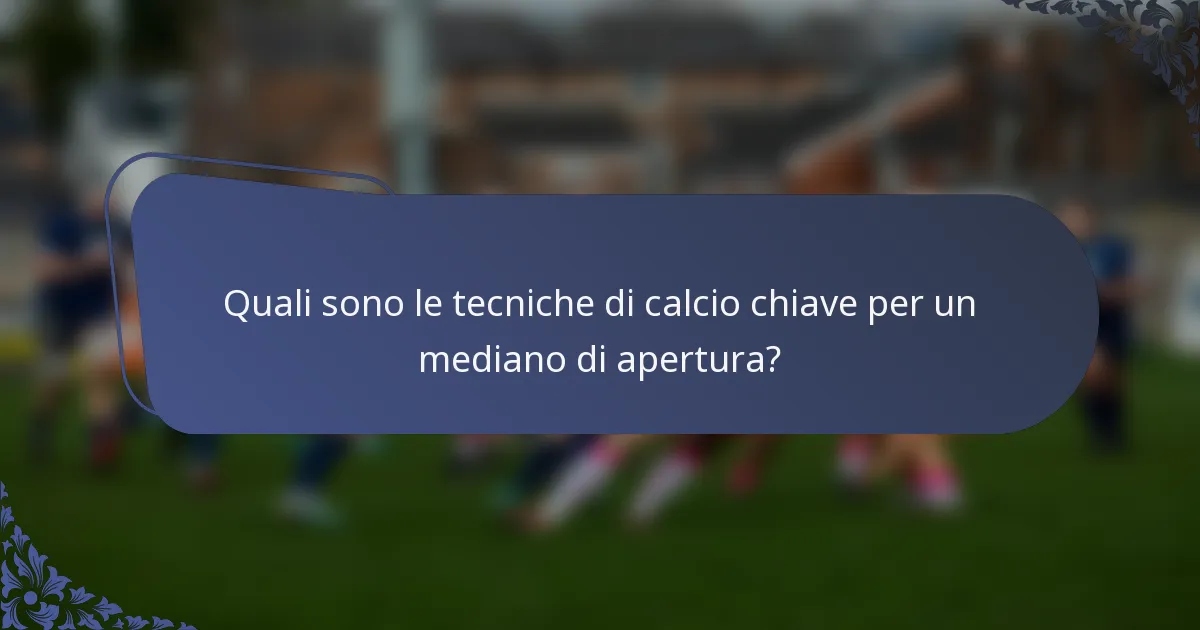 Quali sono le tecniche di calcio chiave per un mediano di apertura?