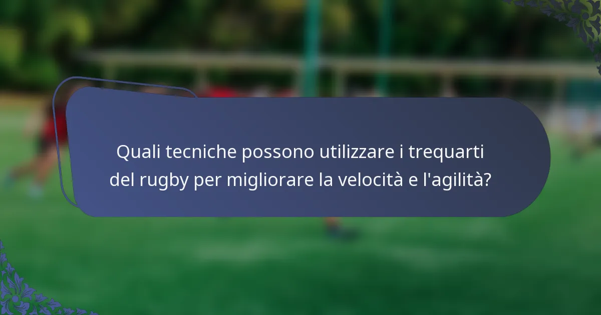 Quali tecniche possono utilizzare i trequarti del rugby per migliorare la velocità e l'agilità?